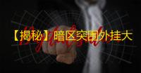 【揭秘】暗区突围外挂大比拼
：究竟谁更胜一筹？
